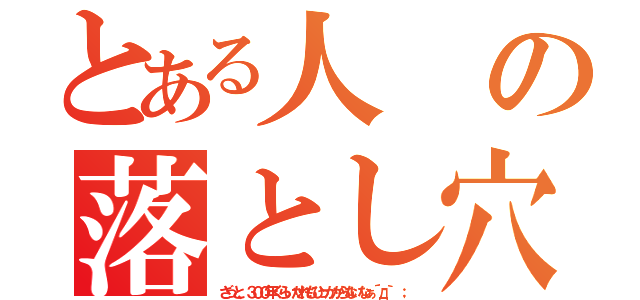 とある人の落とし穴（ざっと、３００年くらいだれもひっかからないなぁ´д｀ ；）