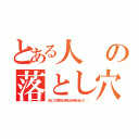 とある人の落とし穴（ざっと、３００年くらいだれもひっかからないなぁ´д｀ ；）