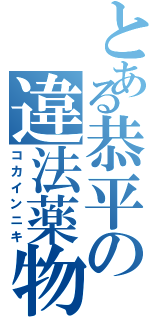 とある恭平の違法薬物（コカインニキ）