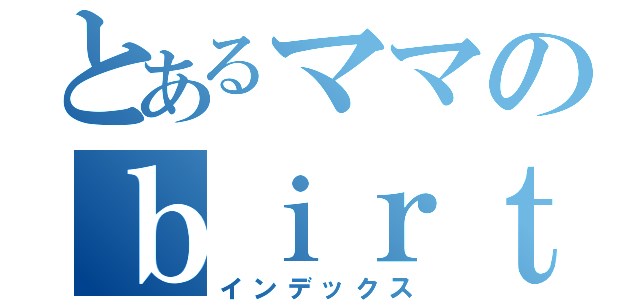 とあるママのｂｉｒｔｈｄａｙ ｐａｒｔｙ（インデックス）