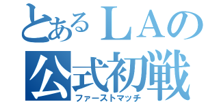 とあるＬＡの公式初戦（ファーストマッチ）