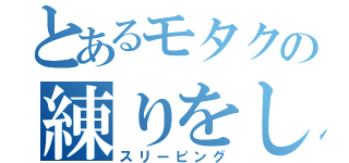 とあるモタクの練りをしまつ（スリーピング）