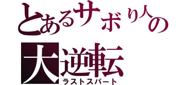 とあるサボり人の大逆転（ラストスパート）