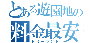 とある遊園地の料金最安値（トミーランド）