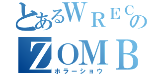 とあるＷＲＥＣＫＩＮのＺＯＭＢＩＥ（ホラーショウ）