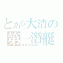 とある大清の第一潛艇（姓朱名叫國樑）