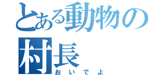 とある動物の村長（おいでよ）