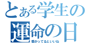 とある学生の運命の日（受かってるといいね）