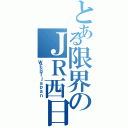 とある限界のＪＲ西日本（ＷＥＳＴｊａｐａｎ）