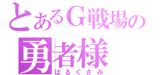 とあるＧ戦場の勇者様（はるぐさみ）