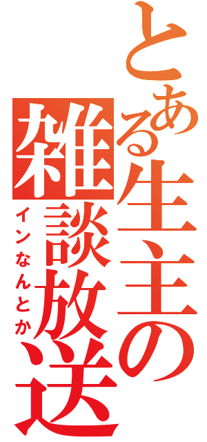 とある生主の雑談放送（インなんとか）