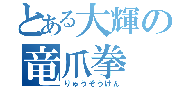 とある大輝の竜爪拳（りゅうそうけん）