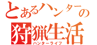 とあるハンターの狩猟生活（ハンターライフ）