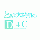 とある大統領のＤ４Ｃ（いともたやすく行われるえげつない行為）