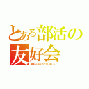 とある部活の友好会（皆様ありがとうございました。）