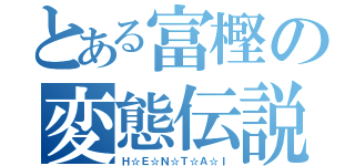 とある富樫の変態伝説（Ｈ☆Ｅ☆Ｎ☆Ｔ☆Ａ☆Ｉ）