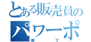 とある販売員のパワーポイント（終了）