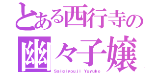 とある西行寺の幽々子嬢（Ｓａｉｇｉｙｏｕｊｉ　Ｙｕｙｕｋｏ）