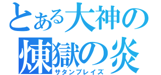 とある大神の煉獄の炎（サタンブレイズ）