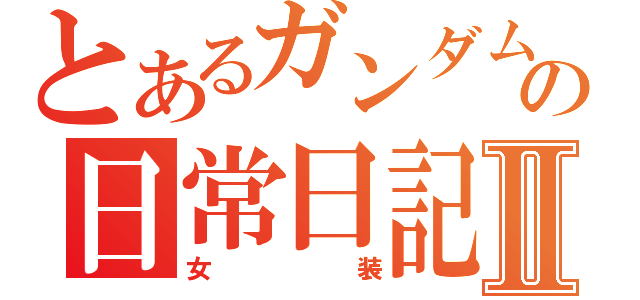 とあるガンダム好きの日常日記Ⅱ（女装）