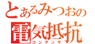 とあるみつおの電気抵抗（コンデンサ）