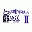 とある紺平糖の生放送Ⅱ（ｃｏ１２２１４０７）