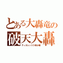 とある大轟竜の破天大轟（ティガレックス希少種）