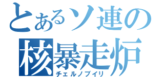 とあるソ連の核暴走炉（チェルノブイリ）