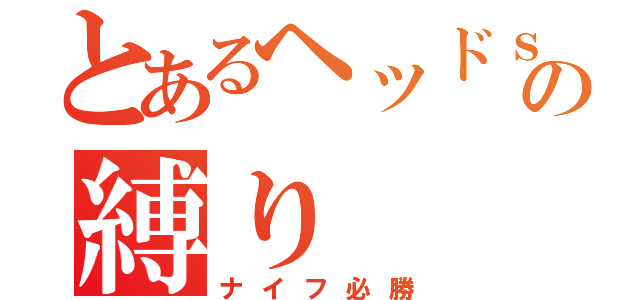 とあるヘッドｓｔの縛り（ナイフ必勝）