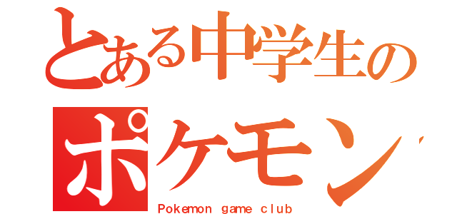 とある中学生のポケモン理論（Ｐｏｋｅｍｏｎ ｇａｍｅ ｃｌｕｂ）