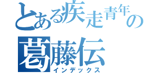 とある疾走青年の葛藤伝（インデックス）