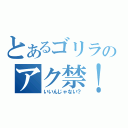 とあるゴリラのアク禁！（いいんじゃない？）