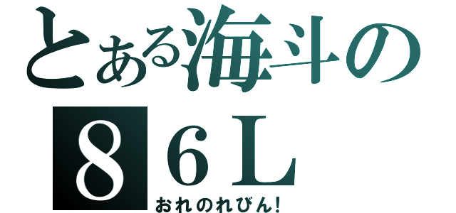 とある海斗の８６Ｌ（おれのれびん！）