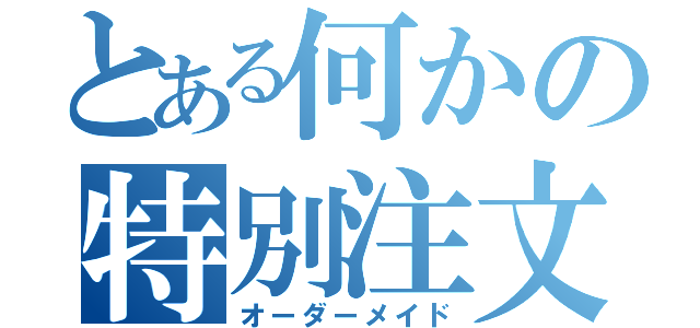 とある何かの特別注文（オーダーメイド）