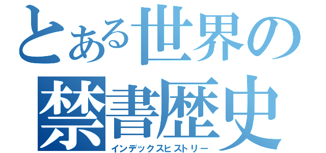 とある世界の禁書歴史（インデックスヒストリー）