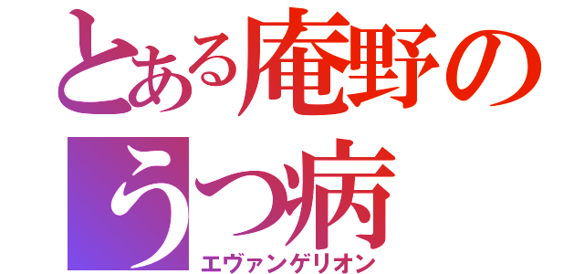 とある庵野のうつ病（エヴァンゲリオン）