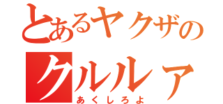 とあるヤクザのクルルァ（あくしろよ）