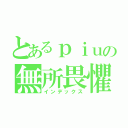 とあるｐｉｕの無所畏懼（インデックス）