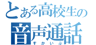 とある高校生の音声通話（すかいぷ）