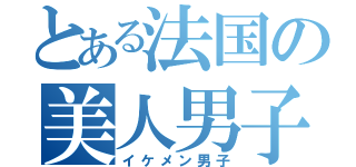 とある法国の美人男子（イケメン男子）