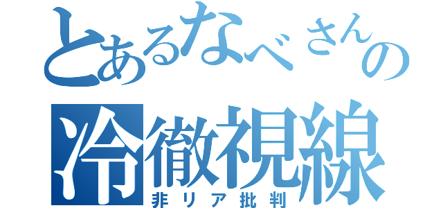 とあるなべさんの冷徹視線（非リア批判）