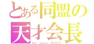 とある同盟の天才会長（ｈｙ ｓｐｅｃ ＢＯＳＳ）