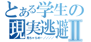 とある学生の現実逃避Ⅱ（見ちゃらめ－／／／／）