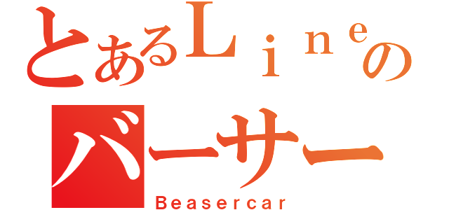 とあるＬｉｎｅ２のバーサーカー（Ｂｅａｓｅｒｃａｒ）