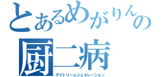 とあるめがりんの厨二病（デイドリームジェネレーション）