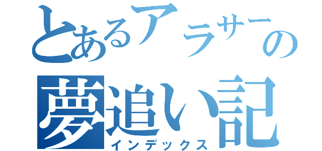 とあるアラサーの夢追い記録（インデックス）