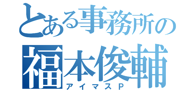 とある事務所の福本俊輔（アイマスＰ）