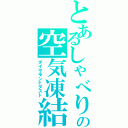 とあるしゃべりの空気凍結（ダイヤモンドダスト）