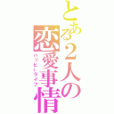 とある２人の恋愛事情（ハッピーライフ）