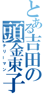 とある吉田の頭金束子（チリーマン）